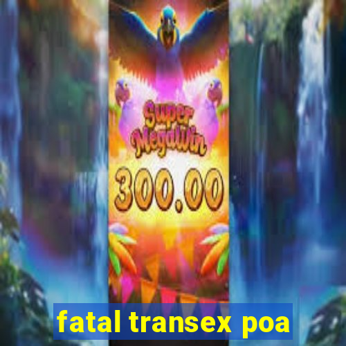 fatal transex poa